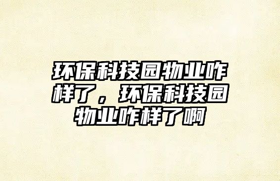 環(huán)?？萍紙@物業(yè)咋樣了，環(huán)?？萍紙@物業(yè)咋樣了啊