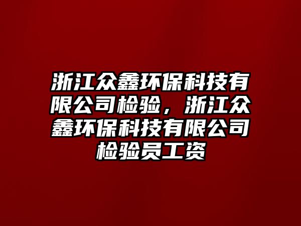 浙江眾鑫環(huán)?？萍加邢薰緳z驗，浙江眾鑫環(huán)保科技有限公司檢驗員工資