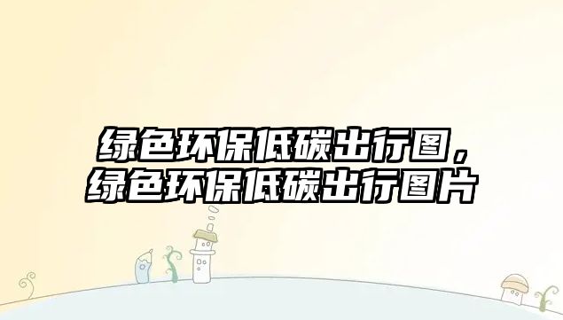 綠色環(huán)保低碳出行圖，綠色環(huán)保低碳出行圖片