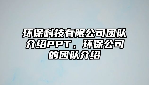 環(huán)?？萍加邢薰緢F(tuán)隊介紹PPT，環(huán)保公司的團(tuán)隊介紹