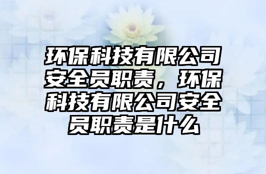 環(huán)?？萍加邢薰景踩珕T職責(zé)，環(huán)?？萍加邢薰景踩珕T職責(zé)是什么
