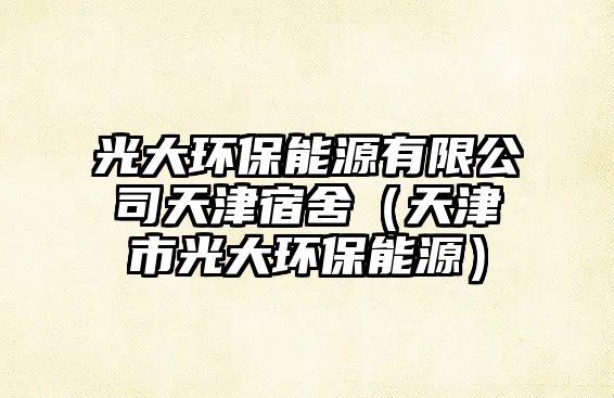 光大環(huán)保能源有限公司天津宿舍（天津市光大環(huán)保能源）