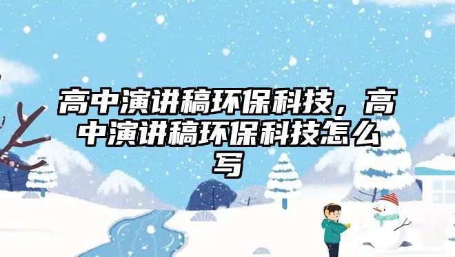 高中演講稿環(huán)保科技，高中演講稿環(huán)?？萍荚趺磳? class=