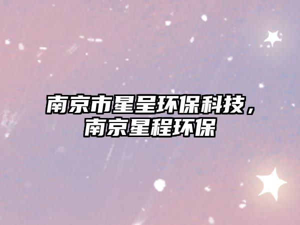 南京市星呈環(huán)保科技，南京星程環(huán)保