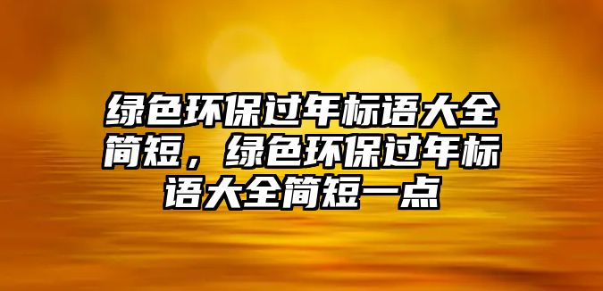綠色環(huán)保過年標語大全簡短，綠色環(huán)保過年標語大全簡短一點