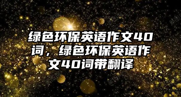 綠色環(huán)保英語作文40詞，綠色環(huán)保英語作文40詞帶翻譯