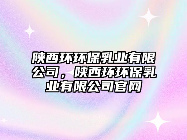 陜西環(huán)環(huán)保乳業(yè)有限公司，陜西環(huán)環(huán)保乳業(yè)有限公司官網(wǎng)