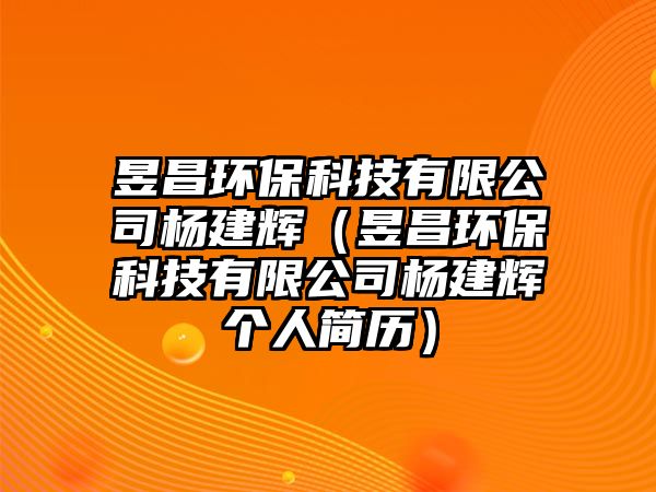 昱昌環(huán)保科技有限公司楊建輝（昱昌環(huán)?？萍加邢薰緱罱ㄝx個人簡歷）