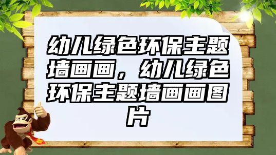 幼兒綠色環(huán)保主題墻畫畫，幼兒綠色環(huán)保主題墻畫畫圖片