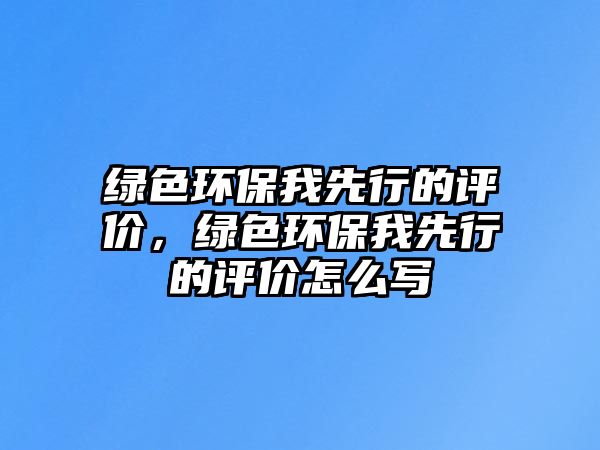 綠色環(huán)保我先行的評價，綠色環(huán)保我先行的評價怎么寫