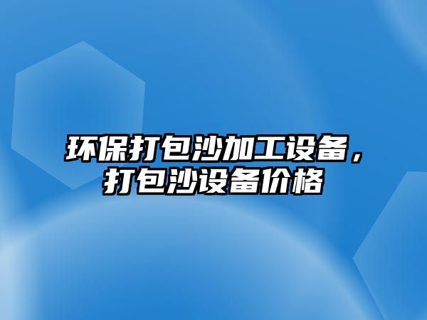 環(huán)保打包沙加工設備，打包沙設備價格
