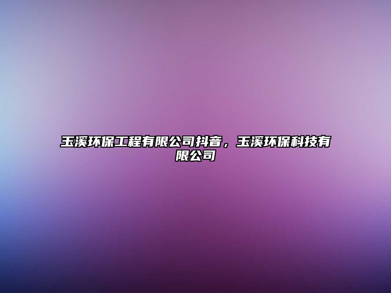 玉溪環(huán)保工程有限公司抖音，玉溪環(huán)保科技有限公司