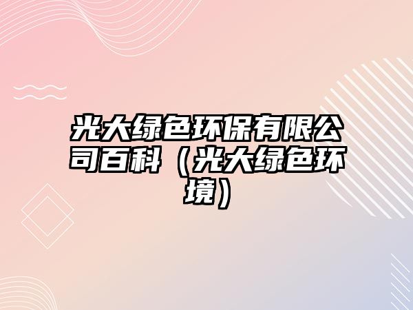 光大綠色環(huán)保有限公司百科（光大綠色環(huán)境）
