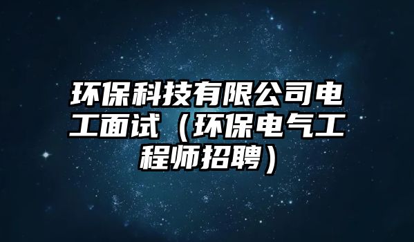 環(huán)?？萍加邢薰倦姽っ嬖嚕ōh(huán)保電氣工程師招聘）