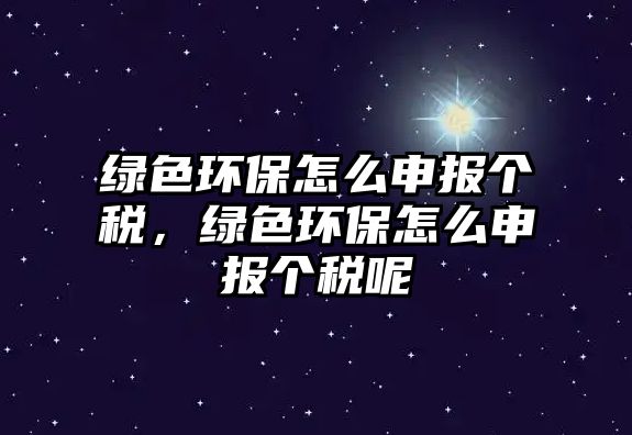 綠色環(huán)保怎么申報個稅，綠色環(huán)保怎么申報個稅呢