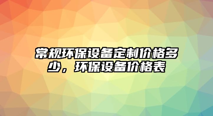 常規(guī)環(huán)保設(shè)備定制價格多少，環(huán)保設(shè)備價格表