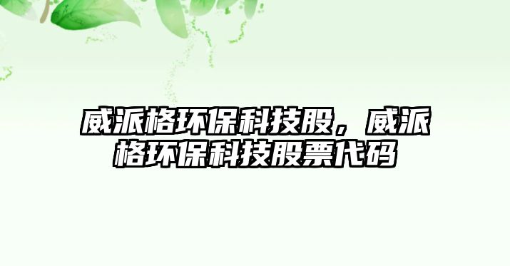 威派格環(huán)?？萍脊?，威派格環(huán)?？萍脊善贝a