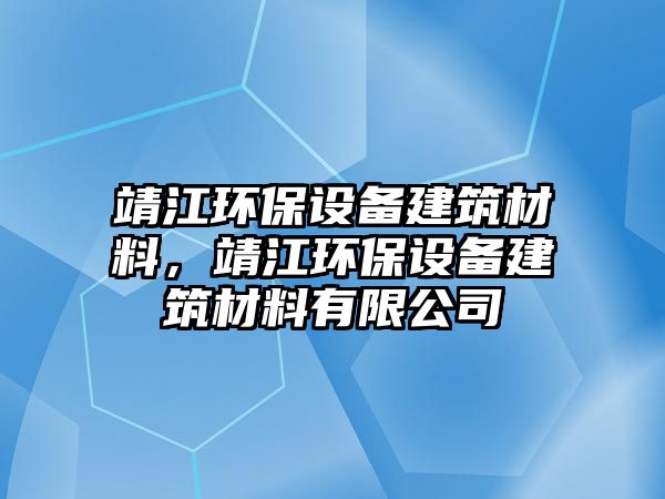 靖江環(huán)保設(shè)備建筑材料，靖江環(huán)保設(shè)備建筑材料有限公司