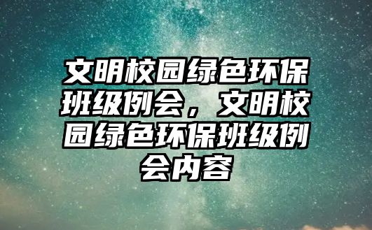 文明校園綠色環(huán)保班級例會，文明校園綠色環(huán)保班級例會內(nèi)容
