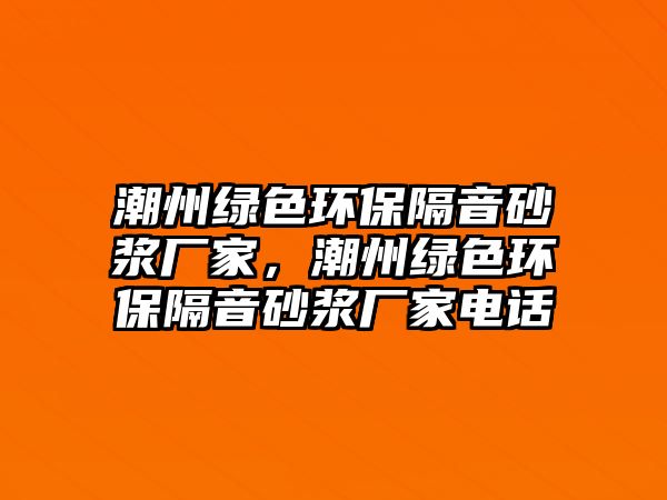 潮州綠色環(huán)保隔音砂漿廠家，潮州綠色環(huán)保隔音砂漿廠家電話