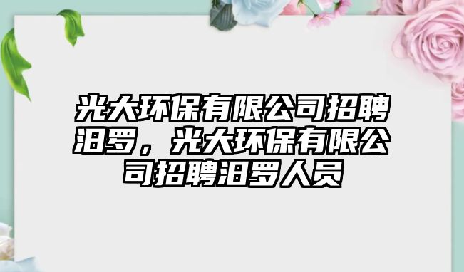 光大環(huán)保有限公司招聘汨羅，光大環(huán)保有限公司招聘汨羅人員