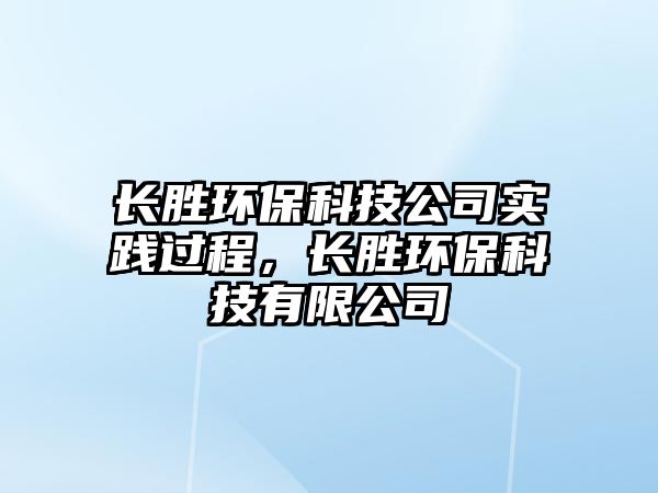 長勝環(huán)?？萍脊緦嵺`過程，長勝環(huán)保科技有限公司
