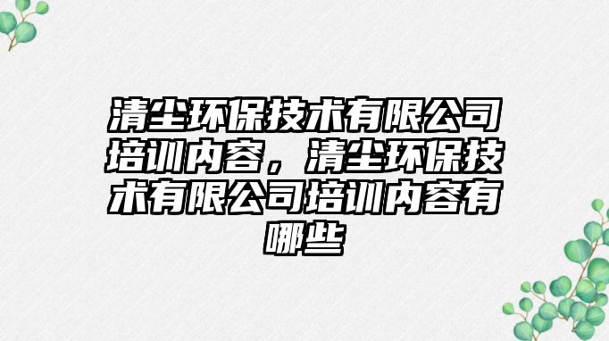 清塵環(huán)保技術(shù)有限公司培訓(xùn)內(nèi)容，清塵環(huán)保技術(shù)有限公司培訓(xùn)內(nèi)容有哪些