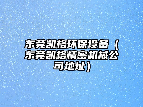東莞凱格環(huán)保設(shè)備（東莞凱格精密機(jī)械公司地址）