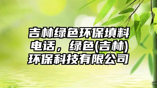 吉林綠色環(huán)保填料電話，綠色(吉林)環(huán)保科技有限公司