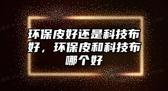 環(huán)保皮好還是科技布好，環(huán)保皮和科技布哪個好