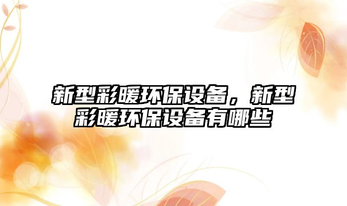 新型彩暖環(huán)保設備，新型彩暖環(huán)保設備有哪些