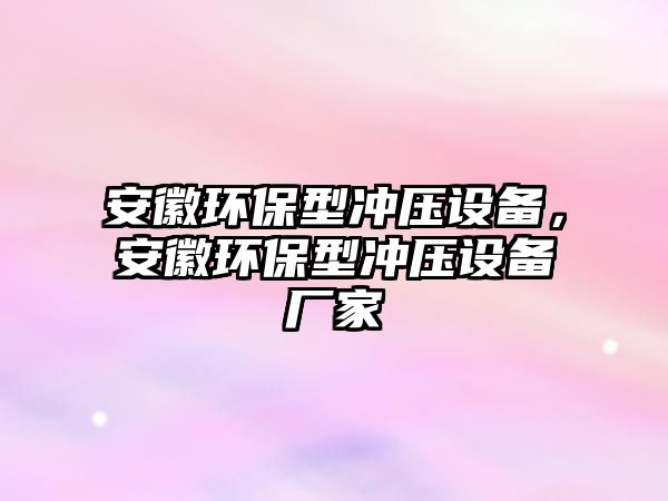 安徽環(huán)保型沖壓設(shè)備，安徽環(huán)保型沖壓設(shè)備廠家