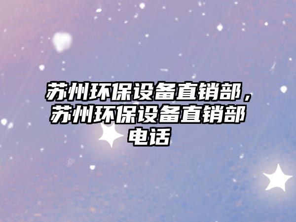 蘇州環(huán)保設備直銷部，蘇州環(huán)保設備直銷部電話