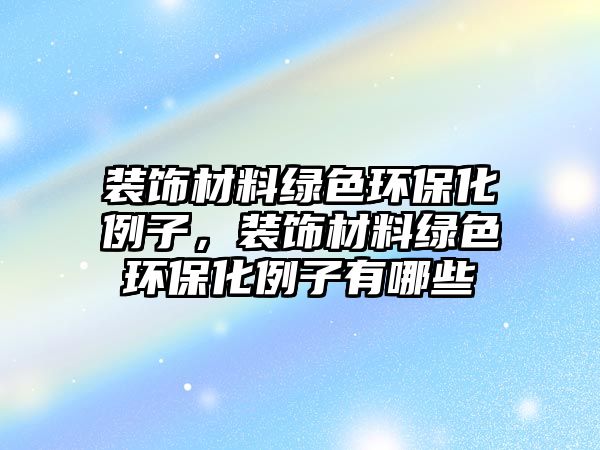 裝飾材料綠色環(huán)?；樱b飾材料綠色環(huán)?；佑心男?/> 
									</a>
									<h4 class=
