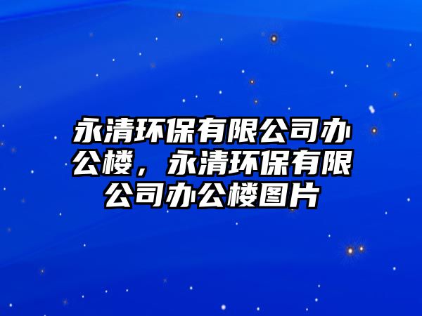 永清環(huán)保有限公司辦公樓，永清環(huán)保有限公司辦公樓圖片