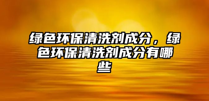 綠色環(huán)保清洗劑成分，綠色環(huán)保清洗劑成分有哪些
