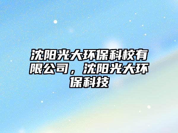 沈陽光大環(huán)?？菩Ｓ邢薰荆蜿柟獯蟓h(huán)?？萍?/> 
									</a>
									<h4 class=