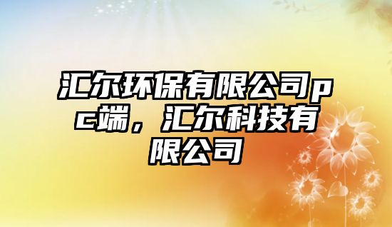 匯爾環(huán)保有限公司pc端，匯爾科技有限公司