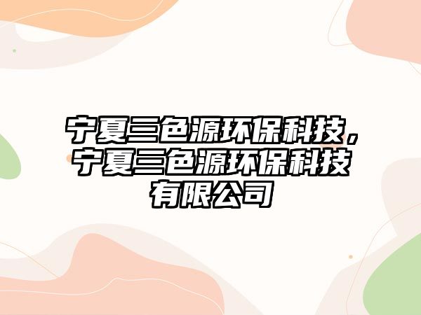 寧夏三色源環(huán)?？萍?，寧夏三色源環(huán)?？萍加邢薰?/> 
									</a>
									<h4 class=
