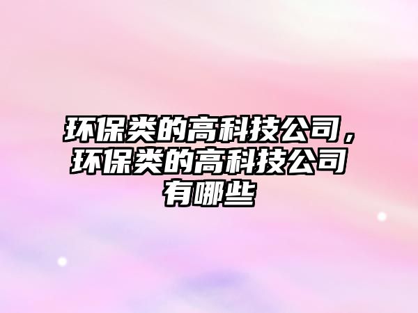環(huán)保類的高科技公司，環(huán)保類的高科技公司有哪些