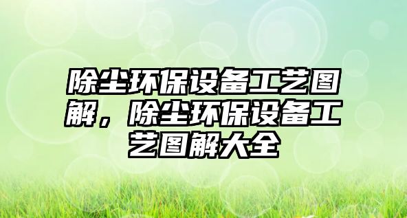 除塵環(huán)保設(shè)備工藝圖解，除塵環(huán)保設(shè)備工藝圖解大全