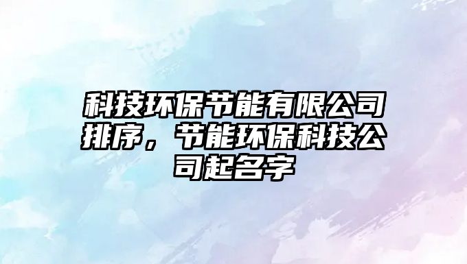 科技環(huán)保節(jié)能有限公司排序，節(jié)能環(huán)保科技公司起名字