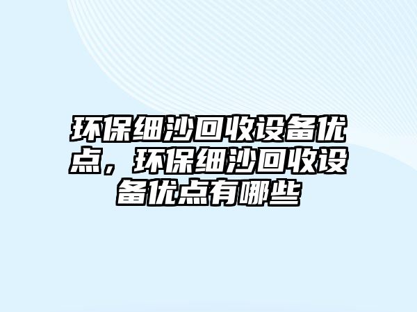 環(huán)保細(xì)沙回收設(shè)備優(yōu)點，環(huán)保細(xì)沙回收設(shè)備優(yōu)點有哪些