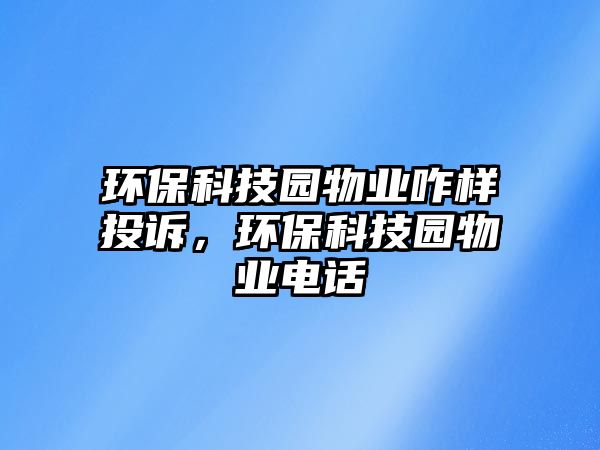 環(huán)?？萍紙@物業(yè)咋樣投訴，環(huán)保科技園物業(yè)電話