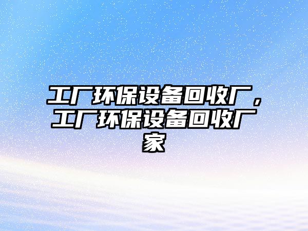 工廠環(huán)保設(shè)備回收廠，工廠環(huán)保設(shè)備回收廠家