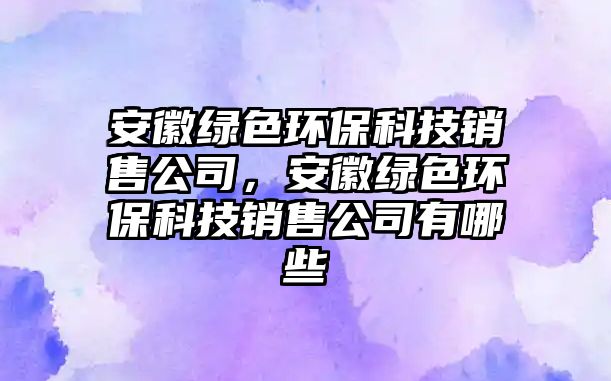 安徽綠色環(huán)?？萍间N售公司，安徽綠色環(huán)?？萍间N售公司有哪些