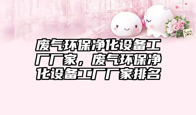 廢氣環(huán)保凈化設(shè)備工廠廠家，廢氣環(huán)保凈化設(shè)備工廠廠家排名