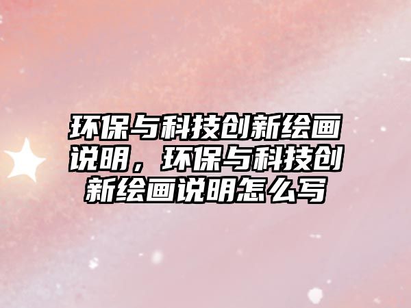 環(huán)保與科技創(chuàng)新繪畫說明，環(huán)保與科技創(chuàng)新繪畫說明怎么寫
