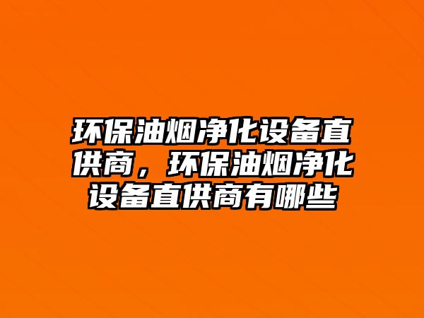 環(huán)保油煙凈化設(shè)備直供商，環(huán)保油煙凈化設(shè)備直供商有哪些