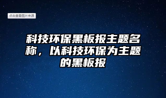 科技環(huán)保黑板報主題名稱，以科技環(huán)保為主題的黑板報